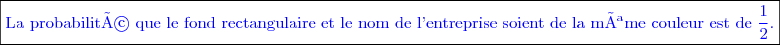 \boxed{\textcolor{blue}{\text{La probabilité que le fond rectangulaire et le nom de l'entreprise soient de la même couleur est de }\dfrac{1}{2}.}}}
